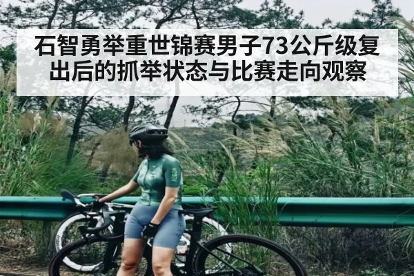 石智勇举重世锦赛男子73公斤级复出后的抓举状态与比赛走向观察 | JRS