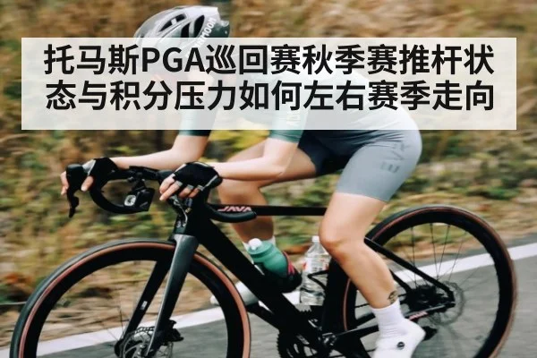 托马斯PGA巡回赛秋季赛推杆状态与积分压力如何左右赛季走向 | JRS