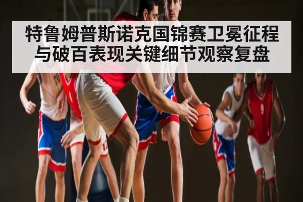 特鲁姆普斯诺克国锦赛卫冕征程与破百表现关键细节观察复盘 | JRS